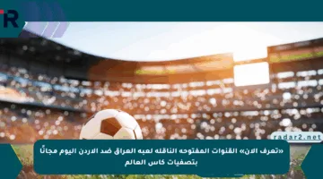 «تعرف الآن» القنوات المفتوحة الناقلة لعبة العراق ضد الاردن اليوم مجانًا بتصفيات كأس العالم